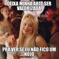 DEIXA MINHA ARTE SER VALORIZADAPRA VER SE EU NÃO FICO UM NOJO