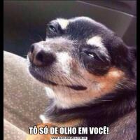 TÔ SÓ DE OLHO EM VOCÊ!