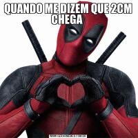 QUANDO ME DIZEM QUE 2CM CHEGA 