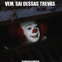 VEM, SAI DESSAS TREVAS 