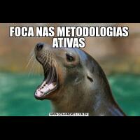 FOCA NAS METODOLOGIAS ATIVAS