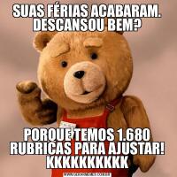 SUAS FÉRIAS ACABARAM. DESCANSOU BEM?PORQUE TEMOS 1.680 RUBRICAS PARA AJUSTAR! KKKKKKKKKK