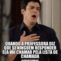 QUANDO A PROFESSORA DIZ QUE SE NINGUÉM RESPONDER ELA VAI CHAMAR PELA LISTA DE CHAMADA