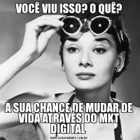 VOCÊ VIU ISSO? O QUÊ?A SUA CHANCE DE MUDAR DE VIDA ATRAVÉS DO MKT DIGITAL 