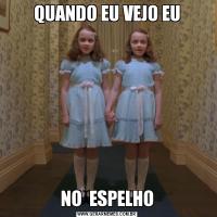 QUANDO EU VEJO EUNO  ESPELHO