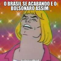 O BRASIL SE ACABANDO E O BOLSONARO ASSIM: