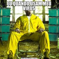 EU QUANDO USAM MEU VIRUS