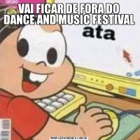 VAI FICAR DE FORA DO DANCE AND MUSIC FESTIVAL