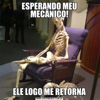 ESPERANDO MEU MECÂNICO!ELE LOGO ME RETORNA