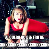 EU QUERO VC DENTRO DE MIM! KKKKKKKKKKKKKKKKKKKKKKK