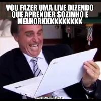 VOU FAZER UMA LIVE DIZENDO QUE APRENDER SOZINHO É MELHORKKKKKKKKKK