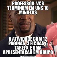 PROFESSOR: VCS TERMINAM EM UNS 10 MINUTOSA ATIVIDADE COM 12 PAGINAS, 3 FICHAS 6 TAREFA, E UMA APRESENTAÇÃO EM GRUPO