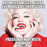 AOS MEUS AMIGOS, AGORA QUEM PAGA A CONTA SOU EUPASSEI NA ENTREVISTA HAHAHAH