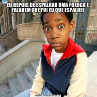 EU DEPOIS DE ESPALHAR UMA FOFOCA E FALAREM QUE FUI EU QUE ESPALHEI