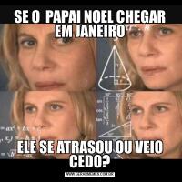 SE O  PAPAI NOEL CHEGAR EM JANEIROELE SE ATRASOU OU VEIO CEDO?