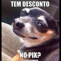 TEM DESCONTONO PIX?