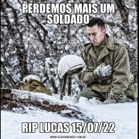 PERDEMOS MAIS UM SOLDADORIP LUCAS 15/07/22