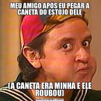 MEU AMIGO APÓS EU PEGAR A CANETA DO ESTOJO DELE(A CANETA ERA MINHA E ELE ROUBOU)