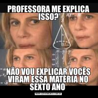 PROFESSORA ME EXPLICA ISSO?NÃO VOU EXPLICAR VOCÊS VIRAM ESSA MATÉRIA NO SEXTO ANO 
