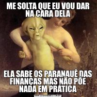 ME SOLTA QUE EU VOU DAR NA CARA DELAELA SABE OS PARANAUÊ DAS FINANÇAS MAS NÃO PÕE NADA EM PRÁTICA