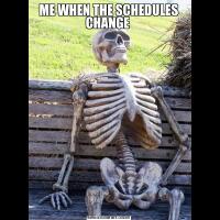 ME WHEN THE SCHEDULES CHANGE 
