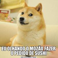 EU OLHANDO O MOZÃO FAZER O PEDIDO DE SUSHI