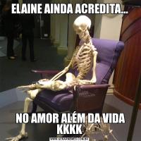 ELAINE AINDA ACREDITA... NO AMOR ALÉM DA VIDA KKKK