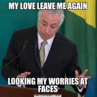 MY LOVE LEAVE ME AGAINLOOKING MY WORRIES AT FACES