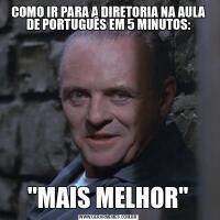 COMO IR PARA A DIRETORIA NA AULA DE PORTUGUÊS EM 5 MINUTOS:&QUOT;MAIS MELHOR&QUOT;