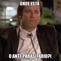 ONDE ESTÁ O ANTI-PARASITARIO?!