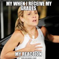 MY WHEN I RECEIVE MY GRADES MY REACTION 