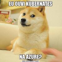 EU OUVI KUBERNATESNA AZURE?