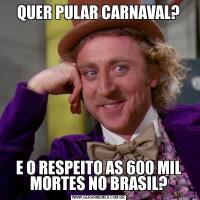 QUER PULAR CARNAVAL?E O RESPEITO AS 600 MIL MORTES NO BRASIL?