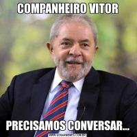 COMPANHEIRO VITORPRECISAMOS CONVERSAR...