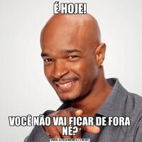 É HOJE!VOCÊ NÃO VAI FICAR DE FORA NÉ?