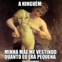 A NINGUÉM:MINHA MÃE ME VESTINDO QUANTO EU ERA PEQUENA 