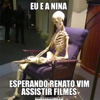 EU E A NINA ESPERANDO RENATO VIM ASSISTIR FILMES