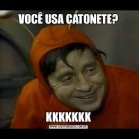 VOCÊ USA CATONETE?KKKKKKK