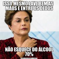 ISSO MESMO LAVE BEM AS   MÃOS E ENTRE OS DEDOSNÃO ESQUECE DO ÁLCOOL 70%