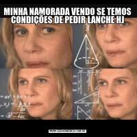 MINHA NAMORADA VENDO SE TEMOS CONDIÇÕES DE PEDIR LANCHE HJ