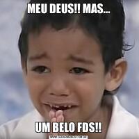MEU DEUS!! MAS...UM BELO FDS!!