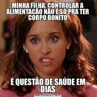 MINHA FILHA, CONTROLAR A ALIMENTAÇÃO NÃO É SÓ PRA TER CORPO BONITOÉ QUESTÃO DE SAÚDE EM DIAS