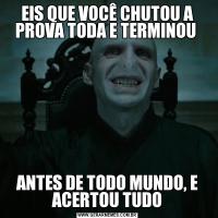 EIS QUE VOCÊ CHUTOU A PROVA TODA E TERMINOU ANTES DE TODO MUNDO, E ACERTOU TUDO