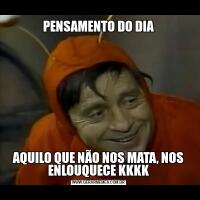 PENSAMENTO DO DIAAQUILO QUE NÃO NOS MATA, NOS ENLOUQUECE KKKK
