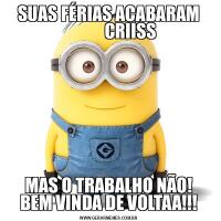 SUAS FÉRIAS ACABARAM
             CRIISSMAS O TRABALHO NÃO!
BEM VINDA DE VOLTAA!!!