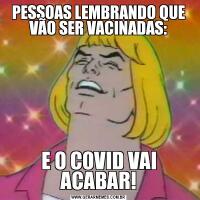 PESSOAS LEMBRANDO QUE VÃO SER VACINADAS:E O COVID VAI ACABAR!