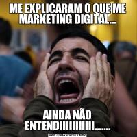 ME EXPLICARAM O QUE ME MARKETING DIGITAL...AINDA NÃO ENTENDIIIIIIIIIII.......