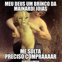 MEU DEUS UM BRINCO DA MAINARDI JOIASME SOLTA
PRECISO COMPRAAAAR