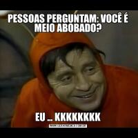 PESSOAS PERGUNTAM: VOCÊ É MEIO ABOBADO?EU ... KKKKKKKK