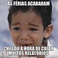 AS FÉRIAS ACABARAMCHEGOU A HORA DE CRIAR MUITOS RELATÓRIOS